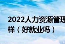 2022人力资源管理专业就业方向及前景怎么样（好就业吗）