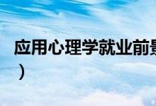 应用心理学就业前景怎么样（有哪些就业方向）