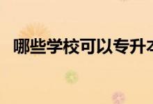 哪些学校可以专升本（所有学校都可以吗）