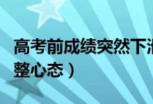 高考前成绩突然下滑什么原因（高考前如何调整心态）
