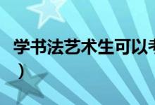 学书法艺术生可以考什么大学（能上哪些学校）