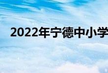 2022年宁德中小学暑期开学具体时间公告
