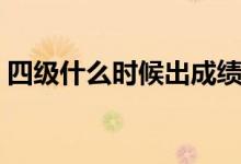 四级什么时候出成绩(四级成绩的出来时间)