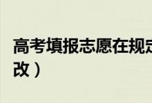高考填报志愿在规定时间可以更改吗（怎样修改）