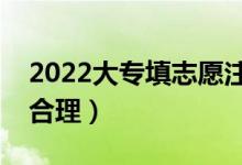 2022大专填志愿注意事项有哪些（如何填报合理）