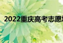 2022重庆高考志愿填报时间（怎样填志愿）