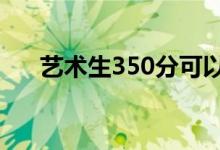 艺术生350分可以就读的高校名单汇总