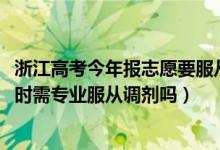 浙江高考今年报志愿要服从调剂吗（2022浙江高考志愿填报时需专业服从调剂吗）