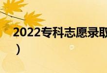2022专科志愿录取时间（怎样填好专科志愿）