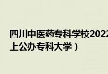 四川中医药专科学校2022分数线（2022四川高考多少分能上公办专科大学）