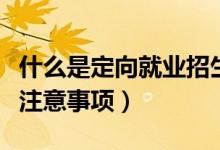 什么是定向就业招生志愿（定向就业招生志愿注意事项）