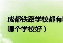 成都铁路学校都有哪些学校（2022成都铁路哪个学校好）