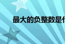 最大的负整数是什么（最大的负整数）