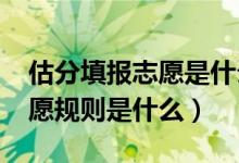 估分填报志愿是什么时候的事（2022现在志愿规则是什么）