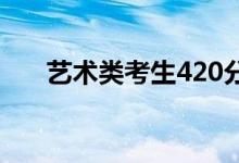 艺术类考生420分能考上任何大学吗？