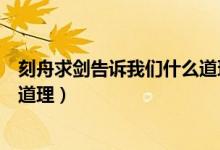 刻舟求剑告诉我们什么道理十几字（刻舟求剑告诉我们什么道理）