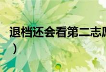 退档还会看第二志愿吗（高考退档是什么原因）