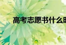 高考志愿书什么时候发（内容是什么）