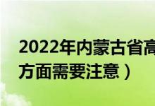 2022年内蒙古省高考防疫要求有哪些（哪些方面需要注意）