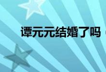 谭元元结婚了吗（谭元元老公是谁？）