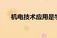 机电技术应用是学什么（是干什么的）