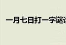 一月七日打一字谜语（一月七日打一字谜）