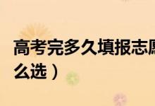 高考完多久填报志愿（高考志愿专业和院校怎么选）