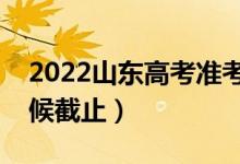 2022山东高考准考证打印时间公布（什么时候截止）