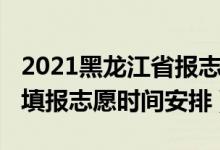 2021黑龙江省报志愿时间（2022年黑龙江省填报志愿时间安排）