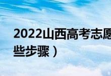 2022山西高考志愿什么时候开始填报（有哪些步骤）