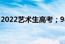 2022艺术生高考；985浙江需要多少文化点？
