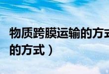 物质跨膜运输的方式教学设计(物质跨膜运输的方式)