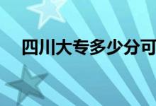四川大专多少分可以上（哪个学校最好）
