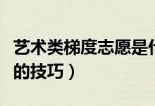 艺术类梯度志愿是什么意思（艺术生填报志愿的技巧）