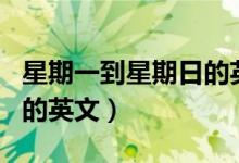 星期一到星期日的英文缩写（星期一到星期日的英文）