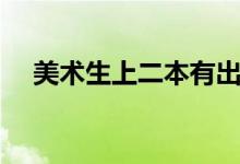 美术生上二本有出路吗（毕业能干什么）