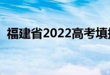 福建省2022高考填报志愿时间（多久结束）