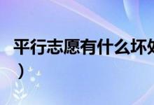 平行志愿有什么坏处（平行志愿的好处是什么）