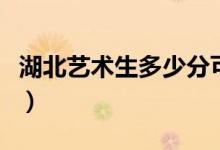 湖北艺术生多少分可以上一本（分数线是多少）