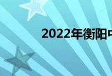2022年衡阳中考成绩查询门户