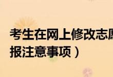 考生在网上修改志愿应注意什么（高考志愿填报注意事项）