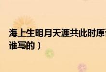 海上生明月天涯共此时原诗全文(海上生明月天涯共此时是谁写的)
