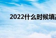 2022什么时候填高考志愿（填报技巧）
