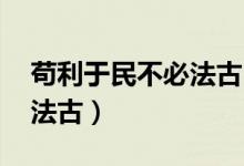 苟利于民不必法古出自哪里（苟利于民 不必法古）