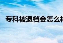 专科被退档会怎么样（还有机会上大学吗）