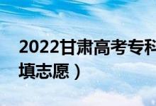 2022甘肃高考专科志愿报名时间（专科怎样填志愿）