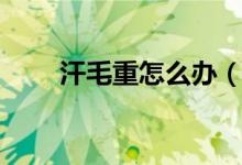 汗毛重怎么办（几种方式不妨试试）