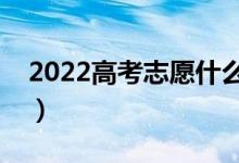 2022高考志愿什么时候填写（注意哪些问题）
