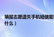 填报志愿遗失手机短信密码怎么办（高考志愿填报的技巧是什么）