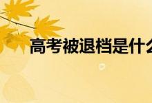 高考被退档是什么意思（退档怎么办）
